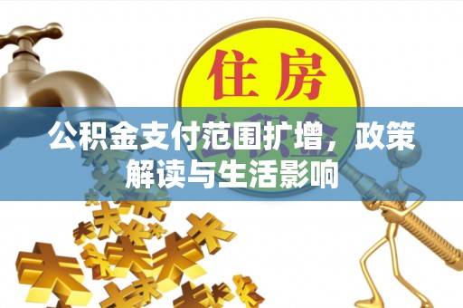 武强公积金支付范围扩增，政策解读与生活影响