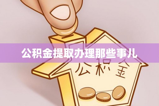 武强公积金提取办理那些事儿