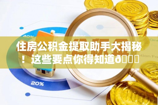 武强住房公积金提取助手大揭秘！这些要点你得知道😎