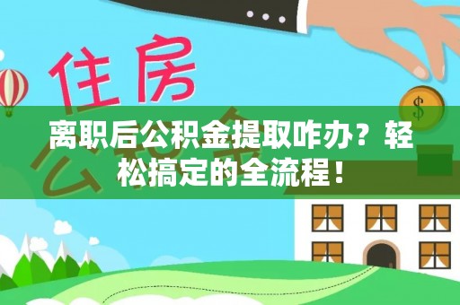 武强离职后公积金提取咋办？轻松搞定的全流程！