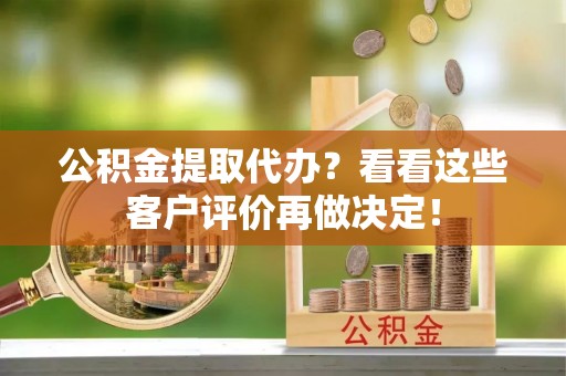 武强公积金提取代办？看看这些客户评价再做决定！