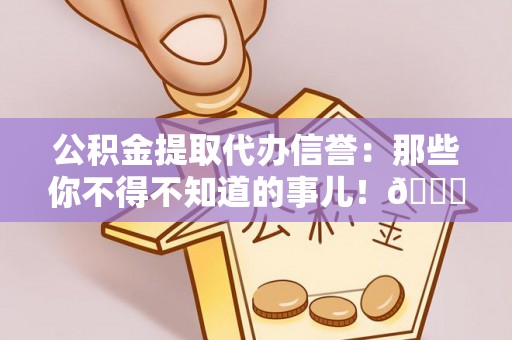 武强公积金提取代办信誉：那些你不得不知道的事儿！😎