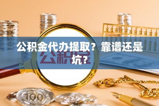 武强公积金代办提取？靠谱还是坑？