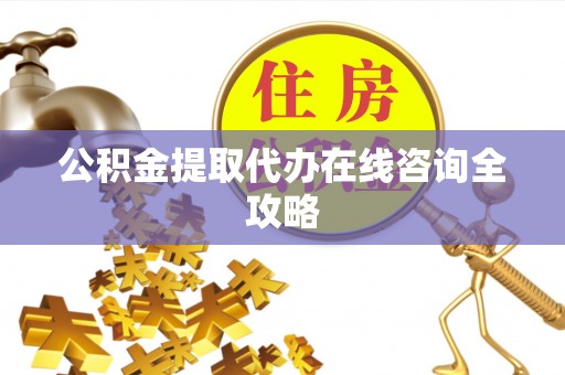 武强公积金提取代办在线咨询全攻略