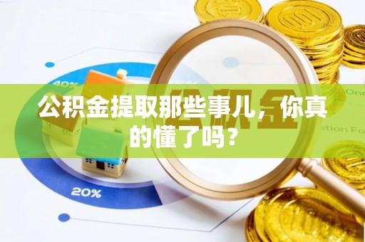 武强公积金提取那些事儿，你真的懂了吗？