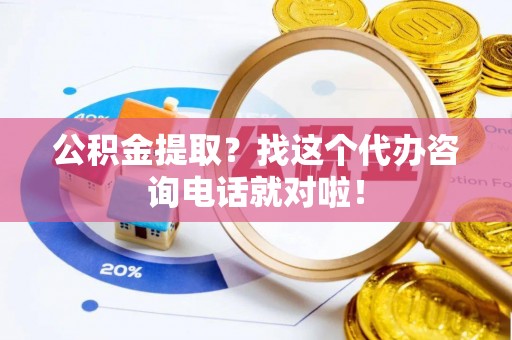 武强公积金提取？找这个代办咨询电话就对啦！