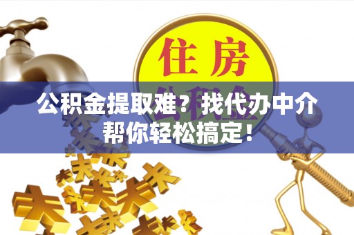 武强公积金提取难？找代办中介帮你轻松搞定！