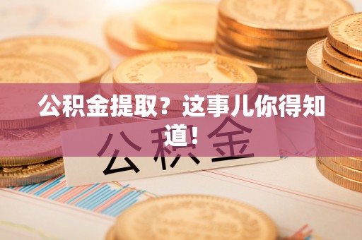 武强公积金提取？这事儿你得知道！
