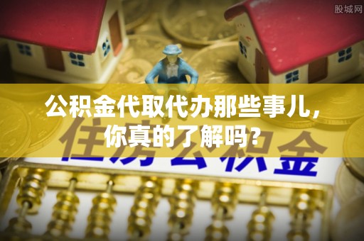 武强公积金代取代办那些事儿，你真的了解吗？