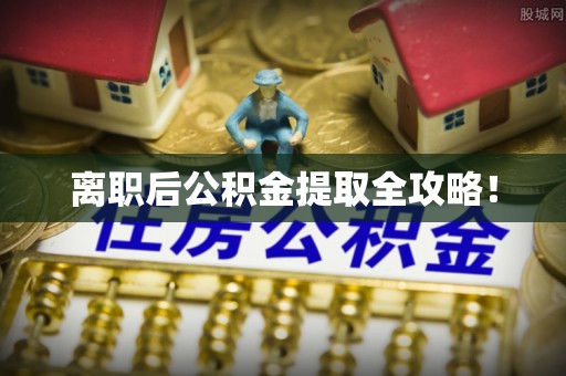 武强离职后公积金提取全攻略！
