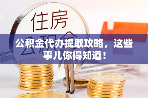 武强公积金代办提取攻略，这些事儿你得知道！