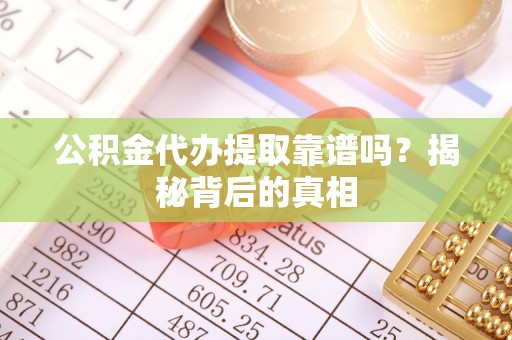 武强公积金代办提取靠谱吗？揭秘背后的真相