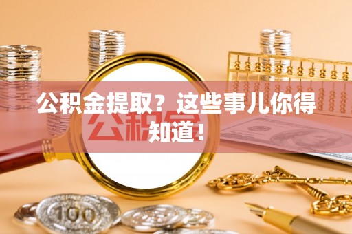 武强公积金提取？这些事儿你得知道！