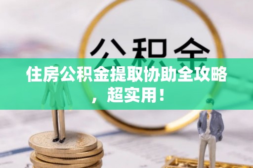 武强住房公积金提取协助全攻略，超实用！