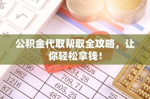 武强公积金代取帮取全攻略，让你轻松拿钱！