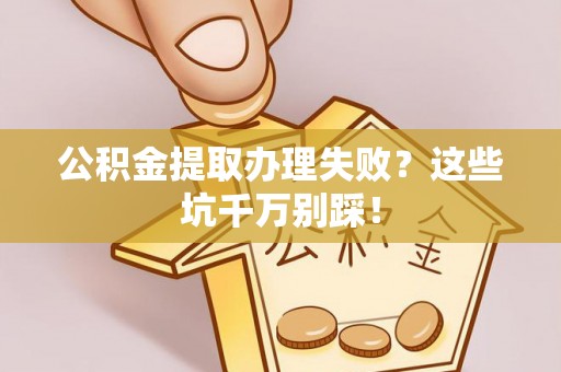 武强公积金提取办理失败？这些坑千万别踩！