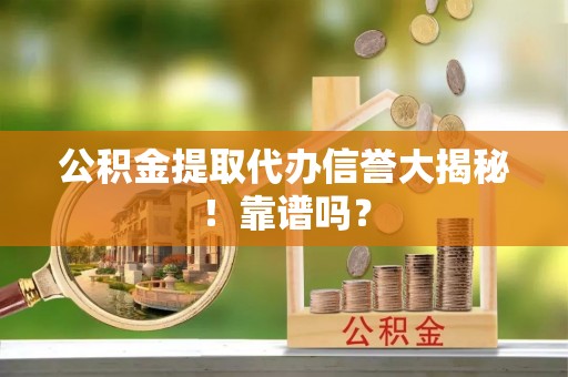 武强公积金提取代办信誉大揭秘！靠谱吗？