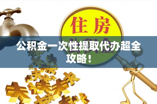 武强公积金一次性提取代办超全攻略！