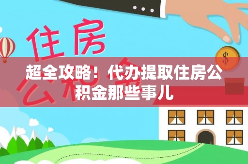 武强超全攻略！代办提取住房公积金那些事儿