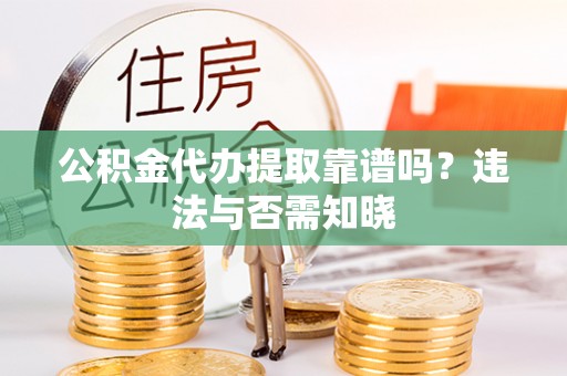 武强公积金代办提取靠谱吗？违法与否需知晓