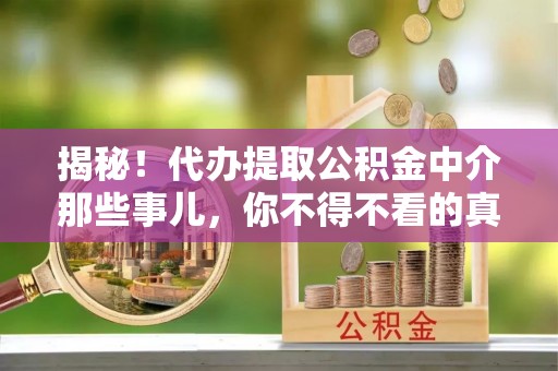 武强揭秘！代办提取公积金中介那些事儿，你不得不看的真相