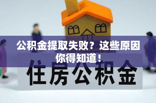 武强公积金提取失败？这些原因你得知道！