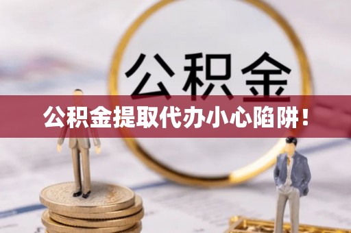 武强公积金提取代办小心陷阱！