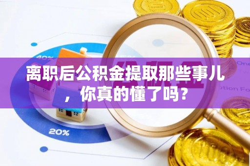 武强离职后公积金提取那些事儿，你真的懂了吗？
