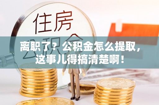武强离职了？公积金怎么提取，这事儿得搞清楚啊！