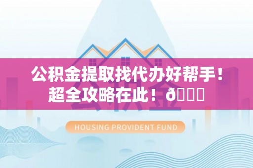 武强公积金提取找代办好帮手！超全攻略在此！😎