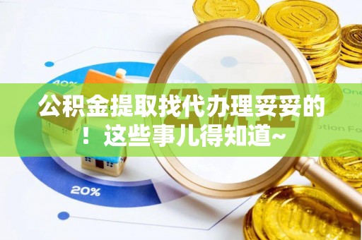 武强公积金提取找代办理妥妥的！这些事儿得知道~