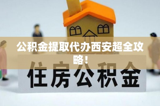 武强公积金提取代办西安超全攻略！