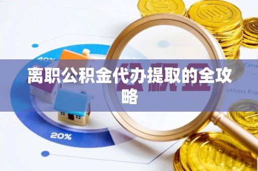 武强离职公积金代办提取的全攻略