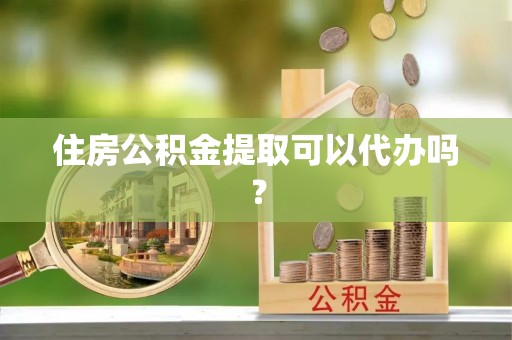 武强住房公积金提取可以代办吗？