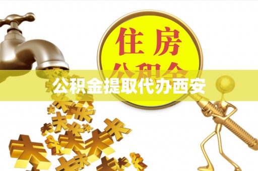 武强公积金提取代办西安