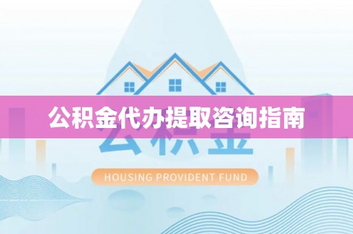 武强公积金代办提取咨询指南